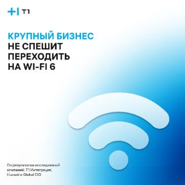 Т1 Интеграция, Huawei и Global CIO: крупный бизнес не спешит переходить на Wi-Fi 6 